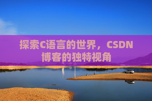 探索C语言的世界，CSDN博客的独特视角